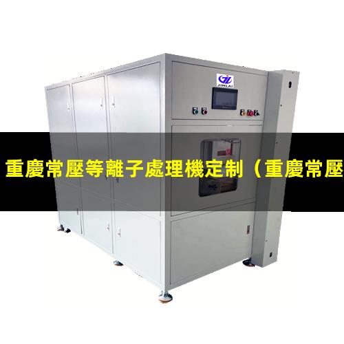 重慶常壓等離子處理機定制