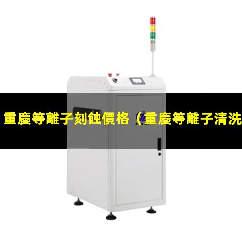 重慶等離子刻蝕價格