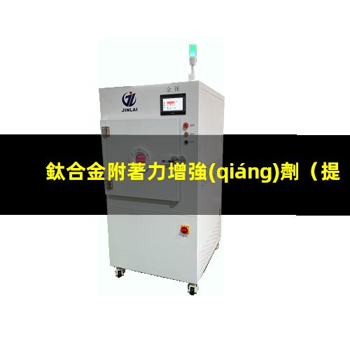 鈦合金附著力增強(qiáng)劑