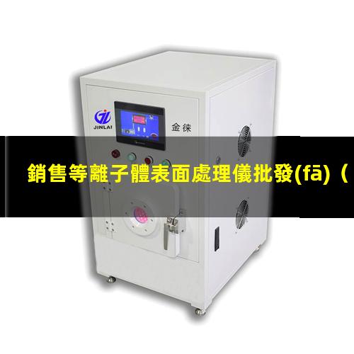 銷售等離子體表面處理儀批發(fā)