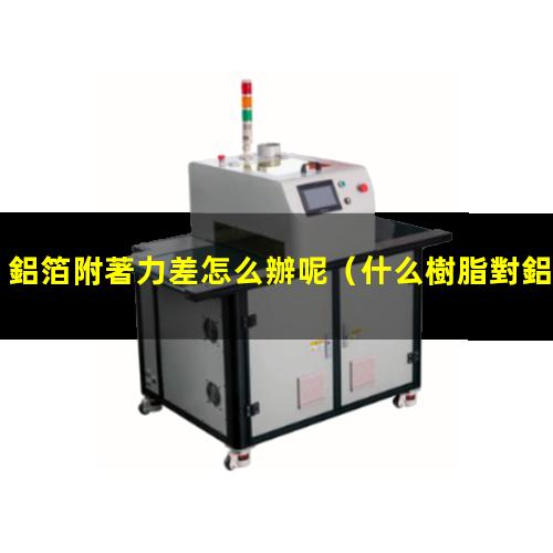 鋁箔附著力差怎么辦呢