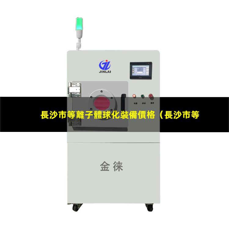 長沙市等離子體球化裝備價格