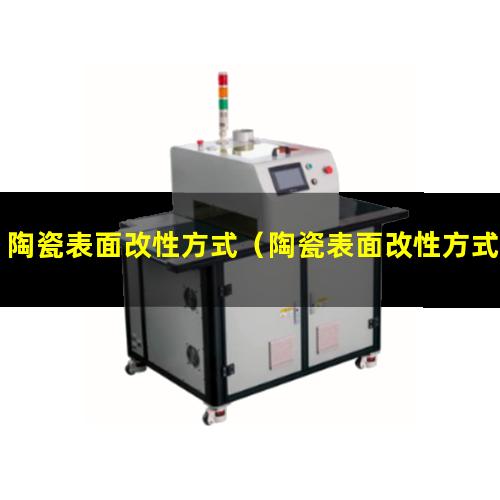 陶瓷表面改性方式（陶瓷表面改性方式是什么）