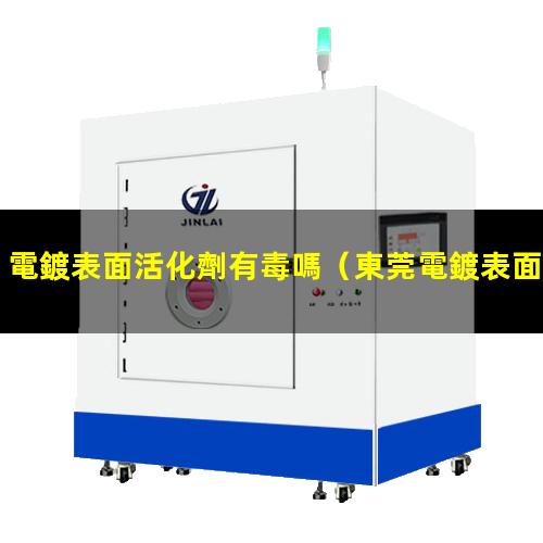 電鍍表面活化劑有毒嗎