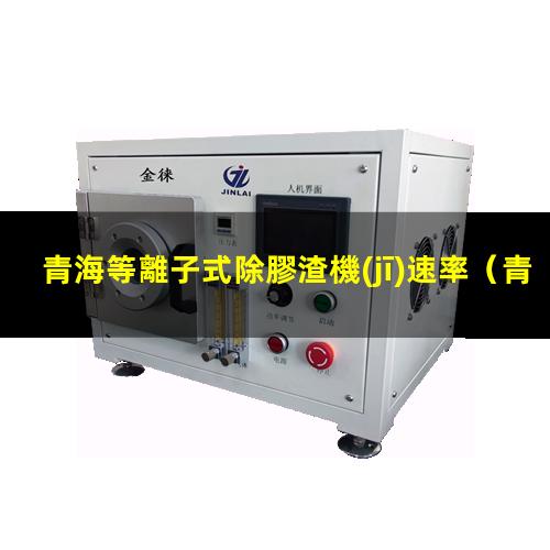青海等離子式除膠渣機(jī)速率