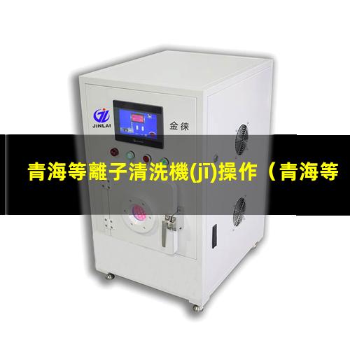 青海等離子清洗機(jī)操作