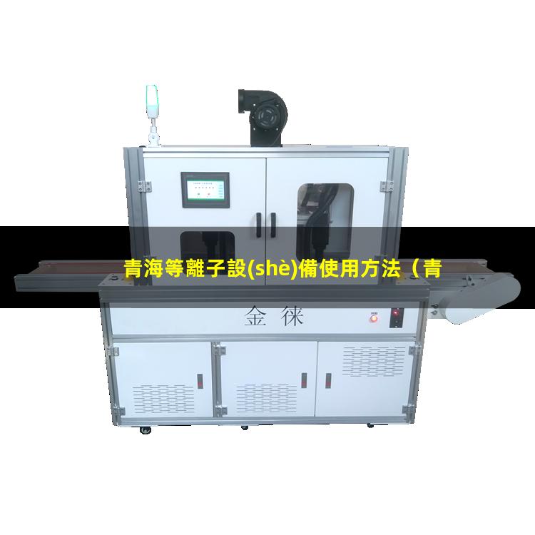 青海等離子設(shè)備使用方法（青海等離子清洗機(jī)設(shè)備有哪些）