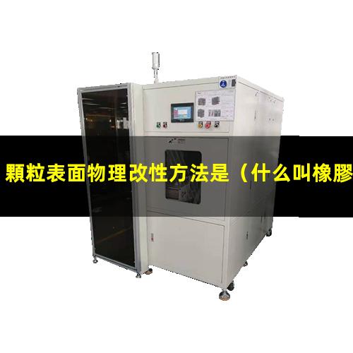 顆粒表面物理改性方法是（什么叫橡膠顆粒表面改性）