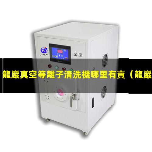 龍巖真空等離子清洗機哪里有賣