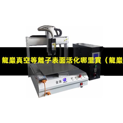 龍巖真空等離子表面活化哪里買