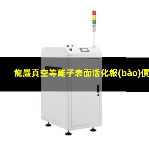 龍巖真空等離子表面活化報(bào)價(jià)